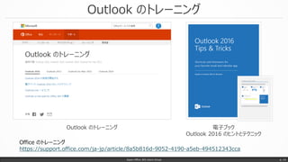 Outlook のトレーニング
Japan Office 365 Users Group p. 14
Office のトレーニング
https://support.office.com/ja-jp/article/8a5b816d-9052-4190-a5eb-494512343cca
Outlook のトレーニング 電子ブック
Outlook 2016 のヒントとテクニック
 