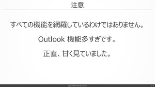 注意
すべての機能を網羅しているわけではありません。
Outlook 機能多すぎです。
正直、甘く見ていました。
Japan Office 365 Users Group p. 4
 