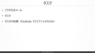 タスク
• フラグ付きメール
• タスク
• タスクの依頼（Outlook クライアントからのみ）
Japan Office 365 Users Group p. 43
 