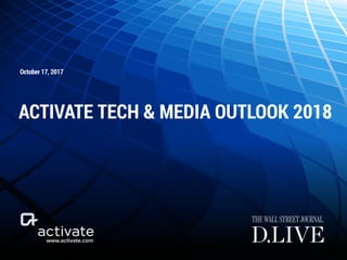 www.activate.com
October 17, 2017
ACTIVATE TECH & MEDIA OUTLOOK 2018
 