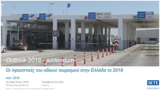 Οι προοπτικές του οδικού τουρισμού στην Ελλάδα το 2018
Ιούλ. 2018
Δρ.Άρης Ίκκος, ISHC
Επιστημονικός Διευθυντής
Σεραφείμ Κουτσός
Αναλυτής
© ΙΝΣΕΤΕ – Επιτρέπεται η αναδημοσίευση με την προϋπόθεση της αναφοράς στην Πηγή
Outlook 2018 - addendum
 