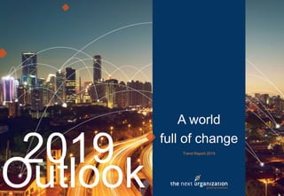 0 The Next Organization Outlook 20190Outlook
2019
A world
full of change
Trend Report 2019
 