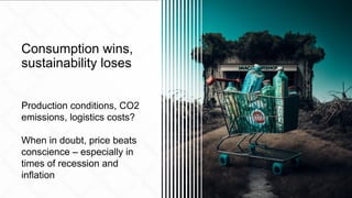 Consumption wins,
sustainability loses
Production conditions, CO2
emissions, logistics costs?
When in doubt, price beats
c...