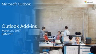 Microsoft Outlook
Outlook Add-ins
March 21, 2017
8AM PST
 