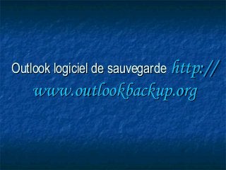 OutlookOutlook logiciel de sauvegardelogiciel de sauvegarde http://http://
www.outlookbackup.orgwww.outlookbackup.org
 