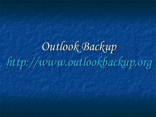 Outlook BackupOutlook Backup
http://http://www.outlookbackup.orgwww.outlookbackup.org
 