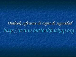 Outlook software de copia de seguridadOutlook software de copia de seguridad
http://http://www.outlookbackup.orgwww.outlookbackup.org
 
