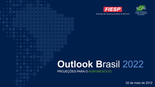 Outlook Brasil 2022
PROJEÇÕES PARA O AGRONEGÓCIO


                               02 de maio de 2012
 