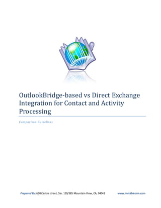 OutlookBridge-based vs Direct Exchange
Integration for Contact and Activity
Processing
Comparison Guidelines




Prepared By: 650 Castro street, Ste. 120/385 Mountain View, CA, 94041   www.invisiblecrm.com
 