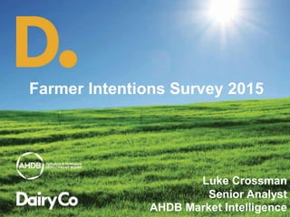 Farmer Intentions Survey 2015
Luke Crossman
Senior Analyst
AHDB Market Intelligence
 