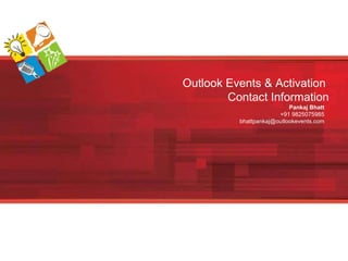 Outlook Events & Activation  Contact Information Pankaj Bhatt +91 9825075985 [email_address] 