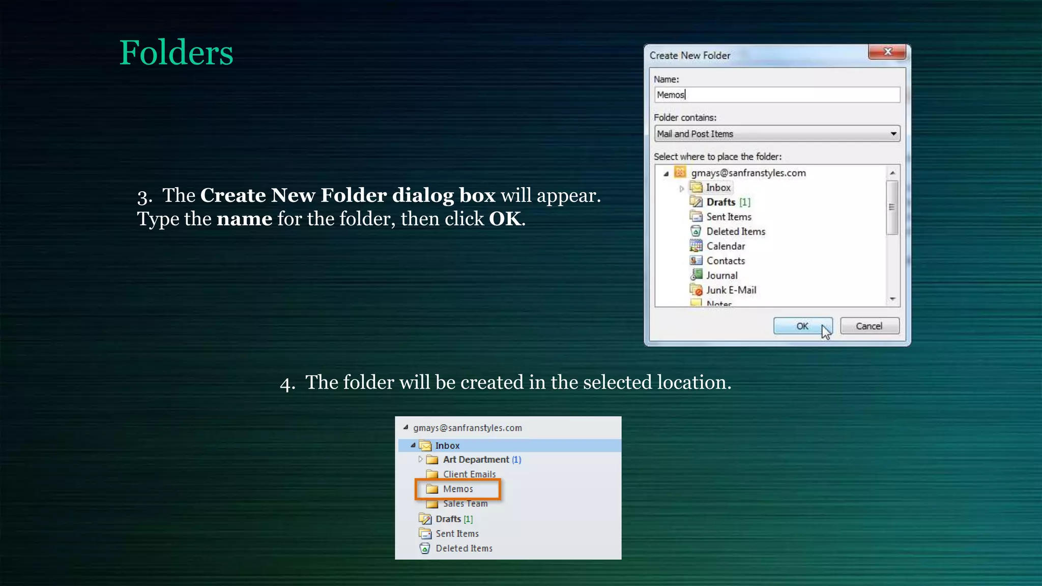 Folders
3. The Create New Folder dialog box will appear.
Type the name for the folder, then click OK.
4. The folder will be created in the selected location.
 
