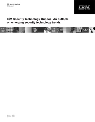 IBM security solutions
White paper




IBM Security Technology Outlook: An outlook
on emerging security technology trends.




October 2008
 