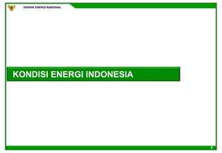 DEWAN ENERGI NASIONAL
6
KONDISI ENERGI INDONESIA
 