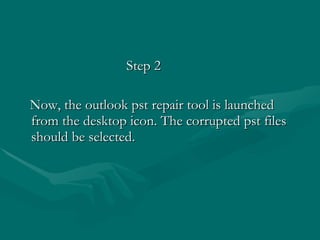 Step 2 Now, the outlook pst repair tool is launched from the desktop icon. The corrupted pst files should be selected.  