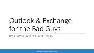 Outlook & Exchange
for the Bad Guys
IT’S ALWAYS FUN BREAKING THE RULES
NICK LANDERS / @MONOXGAS / SILENT BREAK SECURITY
 