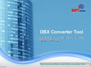 DBX Converter Tool
ConvertConvert DBX file to PST, EML, MSG, HTML,DBX file to PST, EML, MSG, HTML,
MBOX & RTF files.MBOX & RTF files.
http://www.esofttools.com/dbx-converter.htmlhttp://www.esofttools.com/dbx-converter.html
 