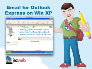Email for Outlook
Express on Win XP
A setup guide for Jezweb clients
using IMAP settings to send and
receive emails on Outlook Express.
 