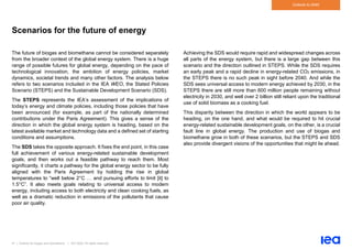 41 | Outlook for biogas and biomethane | IEA 2020. All rights reserved
Outlook to 2040
Scenarios for the future of energy
The future of biogas and biomethane cannot be considered separately
from the broader context of the global energy system. There is a huge
range of possible futures for global energy, depending on the pace of
technological innovation, the ambition of energy policies, market
dynamics, societal trends and many other factors. The analysis below
refers to two scenarios included in the IEA WEO, the Stated Policies
Scenario (STEPS) and the Sustainable Development Scenario (SDS).
The STEPS represents the IEA’s assessment of the implications of
today’s energy and climate policies, including those policies that have
been announced (for example, as part of the nationally determined
contributions under the Paris Agreement). This gives a sense of the
direction in which the global energy system is heading, based on the
latest available market and technology data and a defined set of starting
conditions and assumptions.
The SDS takes the opposite approach. It fixes the end point, in this case
full achievement of various energy-related sustainable development
goals, and then works out a feasible pathway to reach them. Most
significantly, it charts a pathway for the global energy sector to be fully
aligned with the Paris Agreement by holding the rise in global
temperatures to “well below 2°C … and pursuing efforts to limit [it] to
1.5°C”. It also meets goals relating to universal access to modern
energy, including access to both electricity and clean cooking fuels, as
well as a dramatic reduction in emissions of the pollutants that cause
poor air quality.
Achieving the SDS would require rapid and widespread changes across
all parts of the energy system, but there is a large gap between this
scenario and the direction outlined in STEPS. While the SDS requires
an early peak and a rapid decline in energy-related CO2 emissions, in
the STEPS there is no such peak in sight before 2040. And while the
SDS sees universal access to modern energy achieved by 2030, in the
STEPS there are still more than 600 million people remaining without
electricity in 2030, and well over 2 billion still reliant upon the traditional
use of solid biomass as a cooking fuel.
This disparity between the direction in which the world appears to be
heading, on the one hand, and what would be required to hit crucial
energy-related sustainable development goals, on the other, is a crucial
fault line in global energy. The production and use of biogas and
biomethane grow in both of these scenarios, but the STEPS and SDS
also provide divergent visions of the opportunities that might lie ahead.
 