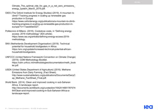 91 | Outlook for biogas and biomethane | IEA 2020. All rights reserved
Annex
Climate_The_optimal_role_for_gas_in_a_net_zero_emissions_
energy_system_March_2019.pdf.
OIES (The Oxford Institute for Energy Studies) (2019). A mountain to
climb? Tracking progress in scaling up renewable gas
production in Europe.
https://www.oxfordenergy.org/publications/a-mountain-to-climb-
tracking-progress-in-scaling-up-renewable-gas-production-in-
europe/?v=11aedd0e4327.
Politecnico di Milano. (2016). Cookstove costs, in “Defining energy
access: 2019 methodology” (IEA article).
https://www.iea.org/articles/defining-energy-access-2019-
methodology.
SNV (Netherlands Development Organisation) (2019). Technical
potential for household biodigesters in Africa.
https://snv.org/update/increased-technical-potential-african-
household-biodigesters.
UNFCCC (United Nations Framework Convention on Climate Change)
(2019). CDM Methodology Booklet.
https://cdm.unfccc.int/methodologies/documentation/meth_book
let.pdf.
USDA (United States Department of Agriculture) (2016). Methane
Emissions from Dairy Farming. (Fact Sheet).
http://www.sustainabledairy.org/publications/Documents/DairyC
ap_Methane_FactSheet_Final.pdf.
World Bank. (2014). Clean and improved cooking in sub-Saharan
Africa: A landscape report.
http://documents.worldbank.org/curated/en/1642414681787574
64/Clean-and-improved-cooking-in-Sub-Saharan-Africa-a-
landscape-report.
 