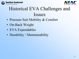 4 
Historical EVA Challenges and Issues 
•Pressure Suit Mobility & Comfort 
•On-Back Weight 
•EVA Expendables 
•Durability / Maintainability  