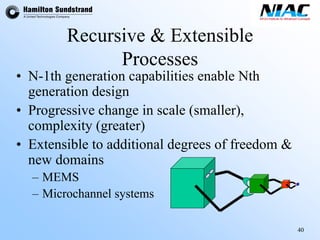 40 
Recursive & Extensible Processes•N-1th generation capabilities enable Nth generation design•Progressive change in scale (smaller), complexity (greater) •Extensible to additional degrees of freedom & new domains–MEMS–Microchannelsystems  