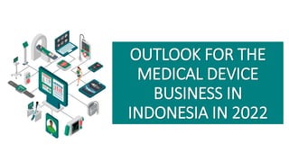 OUTLOOK FOR THE
MEDICAL DEVICE
BUSINESS IN
INDONESIA IN 2022
 