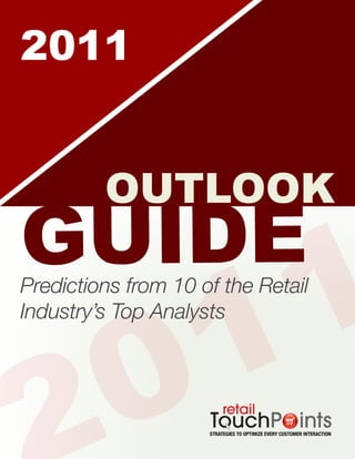 2011


                            OUTLOOK
GUIDE
                               1
Predictions from 10 of the Retail

                                 1
                            0
Industry’s Top Analysts




© 2011 Retail TouchPoints
 
