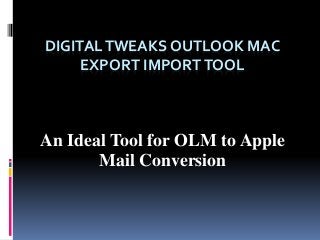 DIGITAL TWEAKS OUTLOOK MAC 
EXPORT IMPORTTOOL 
An Ideal Tool for OLM to Apple 
Mail Conversion 
 