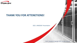 THANK YOU FOR ATTENETIONS!
2021 JANOG48 Presentation
Public. Copyright © GigaLight 2021. All rights reserved.
 