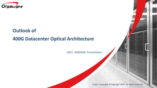 Outlook of
400G Datacenter Optical Architecture
2021 JANOG48 Presentation
Public. Copyright © GigaLight 2021. All rights reserved.
 