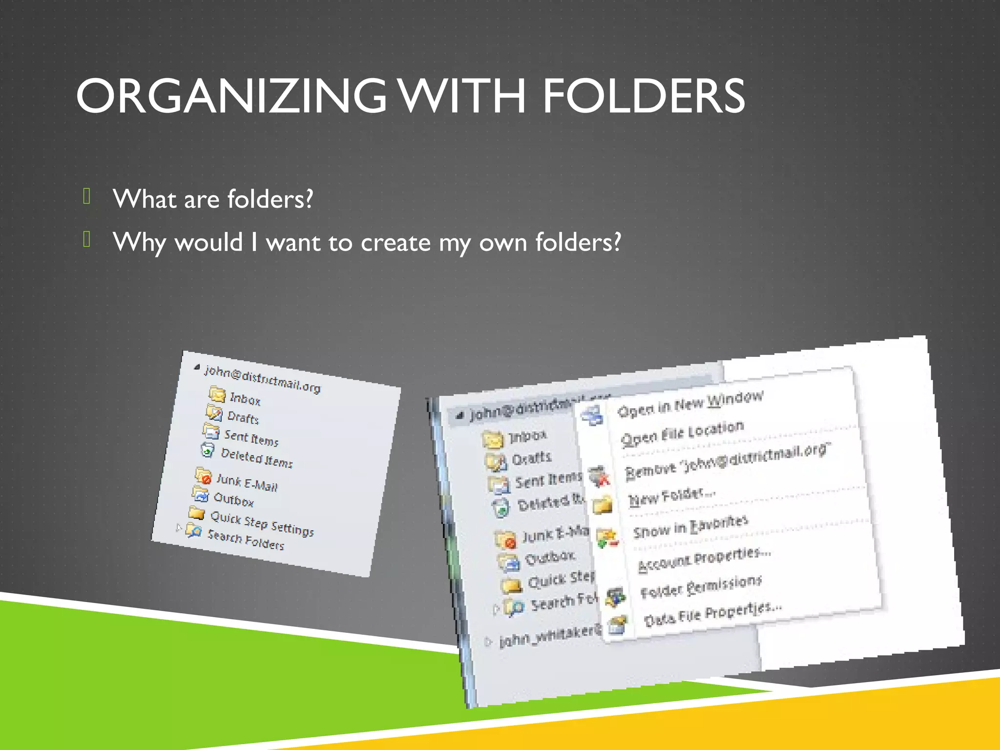 ORGANIZING WITH FOLDERS
 What are folders?
 Why would I want to create my own folders?
 