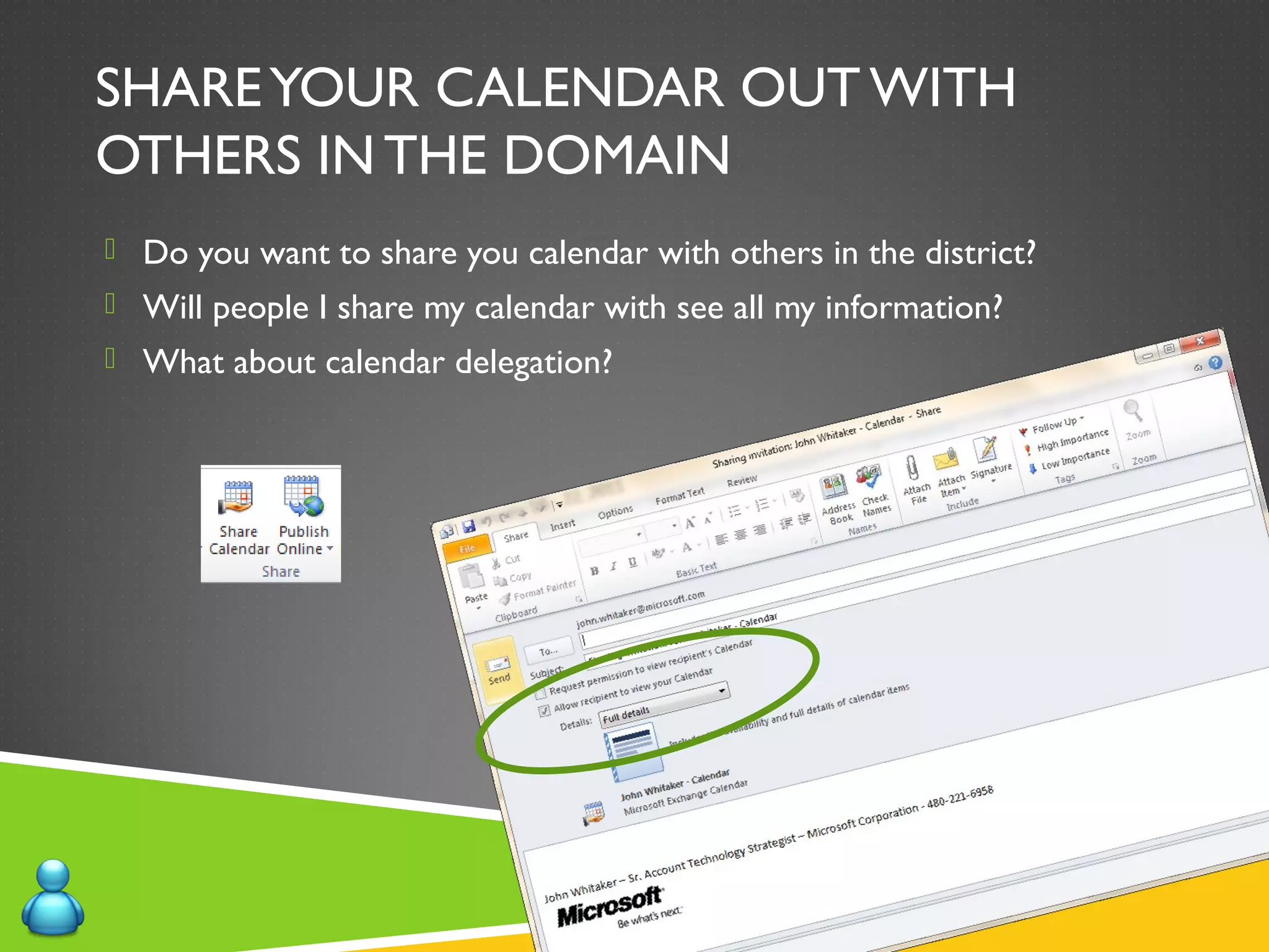 SHAREYOUR CALENDAR OUT WITH
OTHERS IN THE DOMAIN
 Do you want to share you calendar with others in the district?
 Will people I share my calendar with see all my information?
 What about calendar delegation?
 