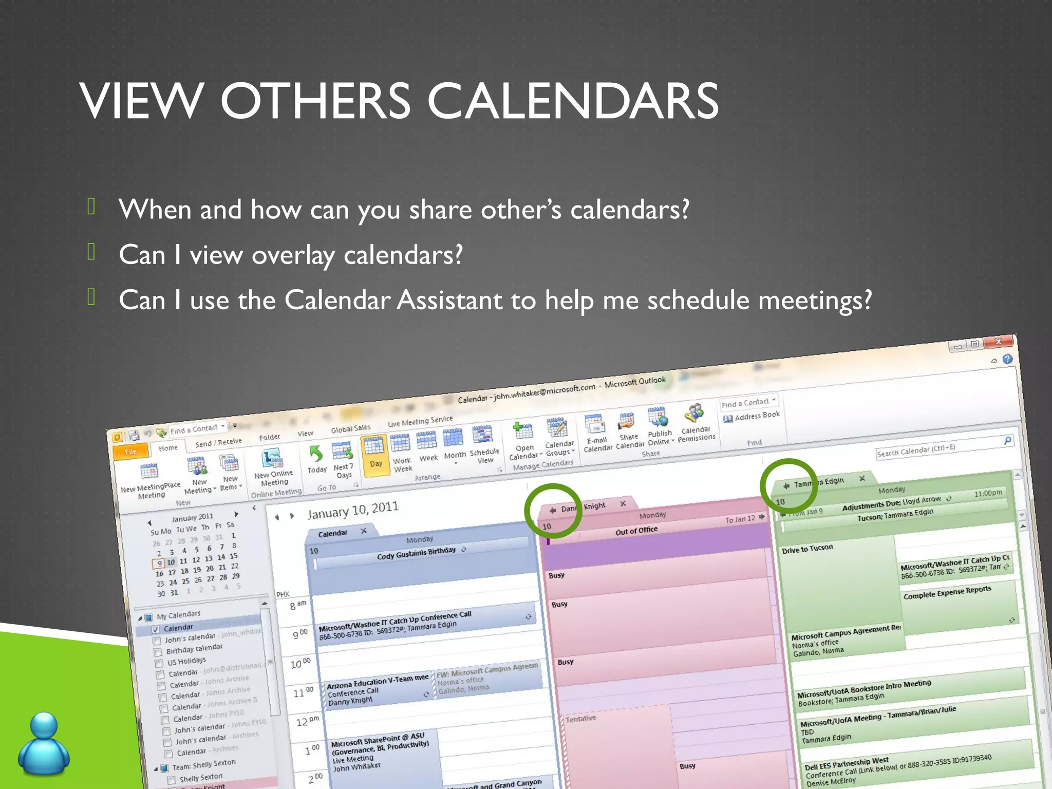 VIEW OTHERS CALENDARS
 When and how can you share other’s calendars?
 Can I view overlay calendars?
 Can I use the Calendar Assistant to help me schedule meetings?
 