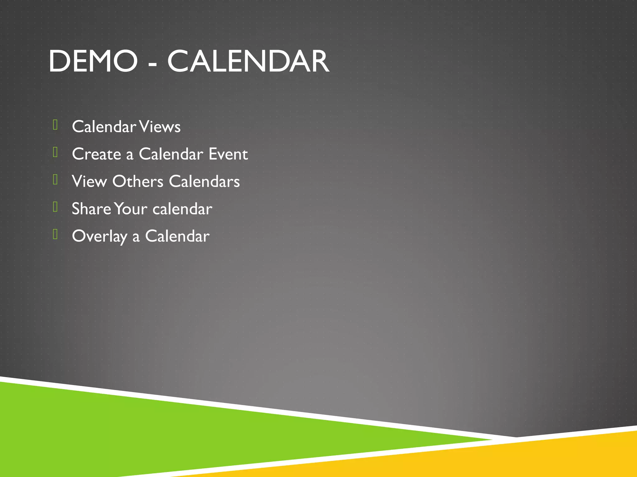 DEMO - CALENDAR
 CalendarViews
 Create a Calendar Event
 View Others Calendars
 ShareYour calendar
 Overlay a Calendar
 