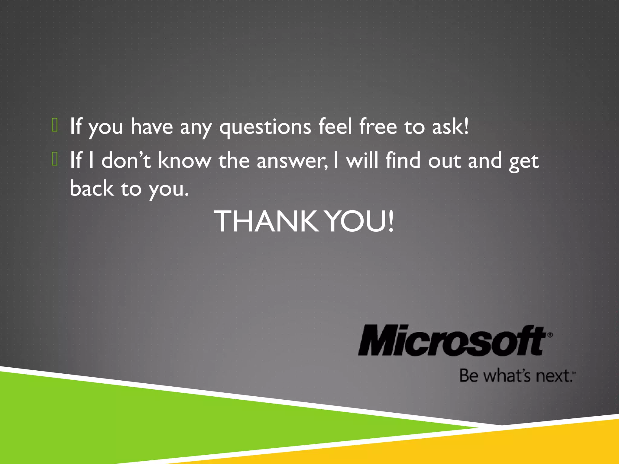 THANKYOU!
 If you have any questions feel free to ask!
 If I don’t know the answer, I will find out and get
back to you.
 