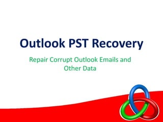 Outlook PST Recovery
Repair Corrupt Outlook Emails and
Other Data
 