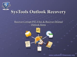 SysTools Outlook Recovery Recover Corrupt PST Files & Recover Deleted Outlook Items www.outlook2010recovery.org 