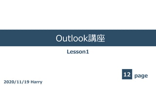 page
Outlook講座
12
2020/11/19 Harry
Lesson1
 