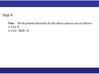 Step 4: 
Note – The Keyboard shortcuts for the above process are as follows: 
 Ctrl+4 
 Ctrl+ Shift+ K 
 