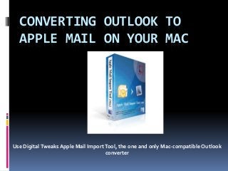CONVERTING OUTLOOK TO
APPLE MAIL ON YOUR MAC
Use DigitalTweaks Apple Mail Import Tool, the one and only Mac-compatible Outlook
converter
 