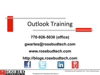 Intellectual Capital for Your Business
Confidential and Proprietary Information ©
Outlook Training
770-926-5030 (office)
gwartes@rosebudtech.com
www.rosebudtech.com
http://blogs.rosebudtech.com
 