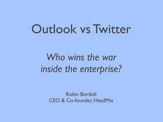 Outlook vs Twitter

   Who wins the war
 inside the enterprise?

         Robin Bordoli
   CEO & Co-founder, HeadMix
 