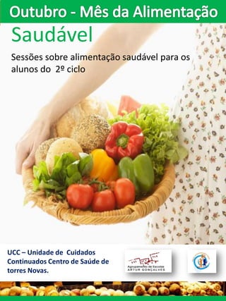 Saudável
 Sessões sobre alimentação saudável para os
 alunos do 2º ciclo




UCC – Unidade de Cuidados
Continuados Centro de Saúde de
torres Novas.
 