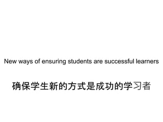 New ways of ensuring students are successful learners
确保学生新的方式是成功的学习者
 