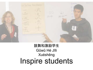 Inspire students
鼓舞和激励学生
Gǔwǔ Hé Jīlì
Xuéshēng
 