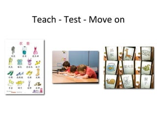 Teach - Test - Move on
 