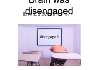 Brain was
disengaged脑袋瓜无法和汉字连结。
 