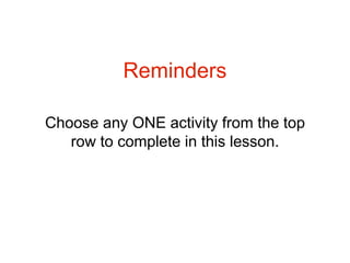Choose any ONE activity from the top
row to complete in this lesson.
Reminders
 