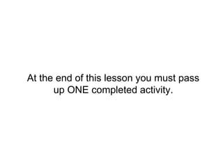 At the end of this lesson you must pass
up ONE completed activity.
 
